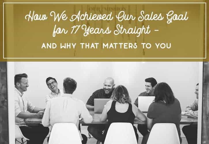 How We Achieved Our Sales Goal for 17 Years Straight – And Why That Matters to You
