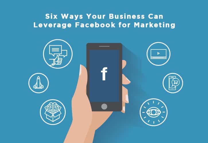 Six Ways Your Business Can Leverage Facebook for Marketing
