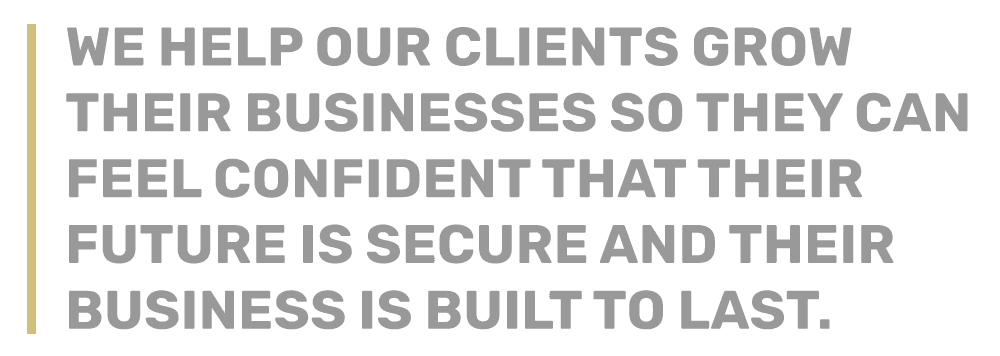 Quote graphic that reads: We help our clients grow their businesses so they can feel confident that their future is secure and their business is built to last.