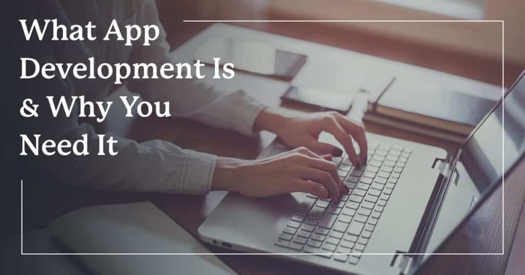 Hands typing on laptop keyboard with title: What App Development Is & Why You Need It